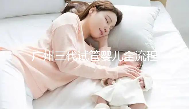 廣州三代試管嬰兒全流程詳解，試管嬰兒注意事項