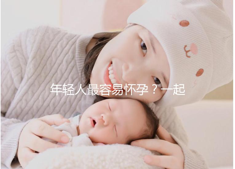 年輕人最容易懷孕?一起來(lái)看看不同年齡懷孕的幾率是多少
