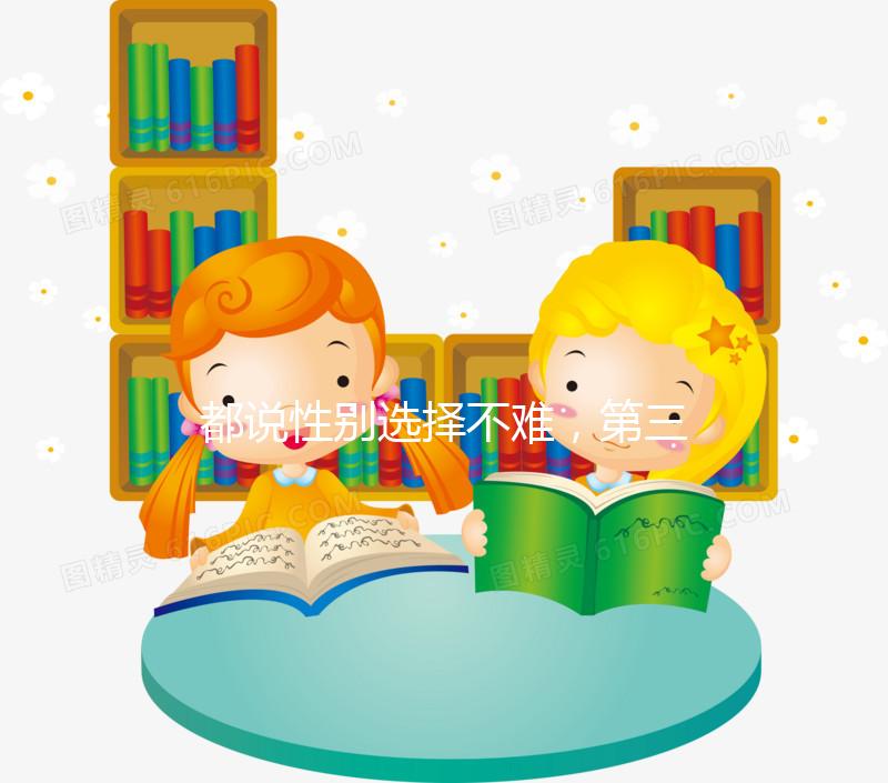 都說(shuō)性別選擇不難，第三代試管嬰兒為什么可以選擇男女？