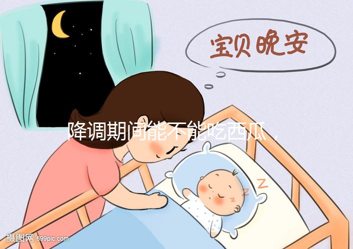 降調期間能不能吃西瓜，吃一小口會怎么樣？不要錯過
