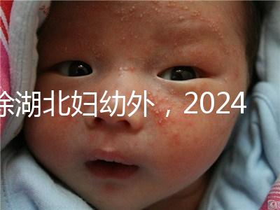 除湖北婦幼外，2024年武漢不孕不育醫院前三名總結...
