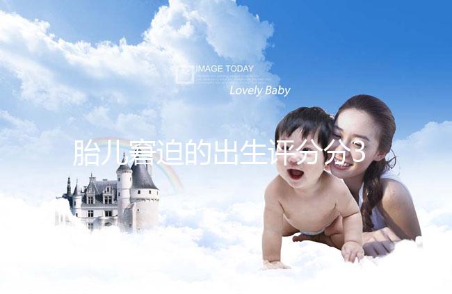 胎兒窘迫的出生評分分3檔，過低后果很嚴(yán)重