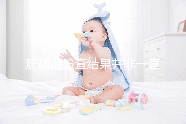 肝功能檢查結果并非一直有效，定期檢查才會更安心