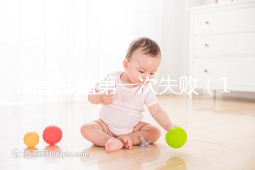 試管移植第一次失敗（10個(gè)人做試管幾個(gè)能成功）