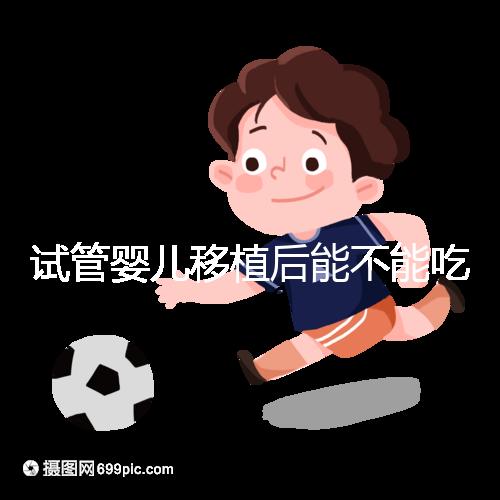 試管嬰兒移植后能不能吃花甲蛤蜊？