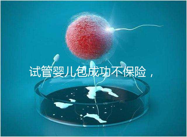 試管嬰兒包成功不保險(xiǎn)，自身?xiàng)l件好成功率高才是真