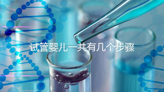 試管嬰兒一共有幾個(gè)步驟：八個(gè)流程詳情