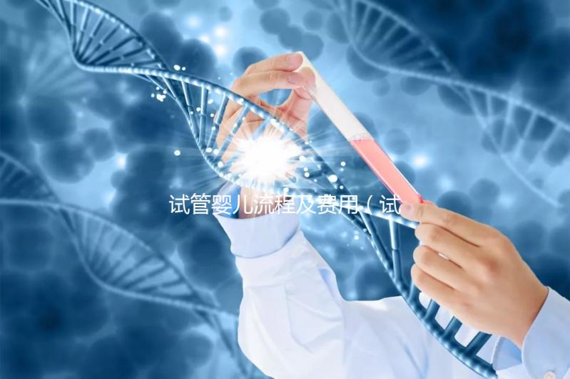 試管嬰兒流程及費用（試管嬰兒流程及費用明細表）