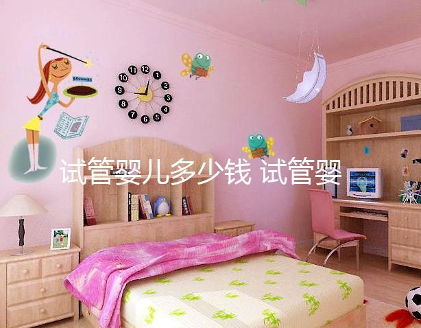 試管嬰兒多少錢 試管嬰兒手術的費用大概是多少