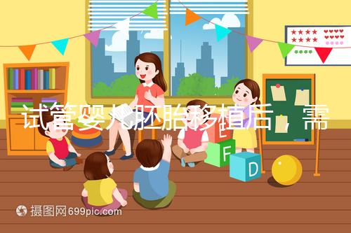 試管嬰兒胚胎移植后，需不需要長期臥床休息呢？