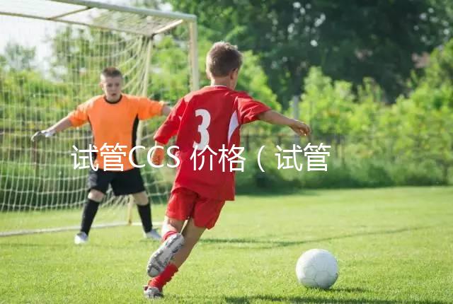 試管CCS 價(jià)格（試管嬰兒cc方案）