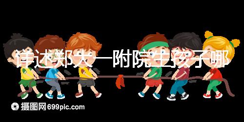 詳述鄭大一附院生孩子哪個院區好，安不安全寶媽告訴你