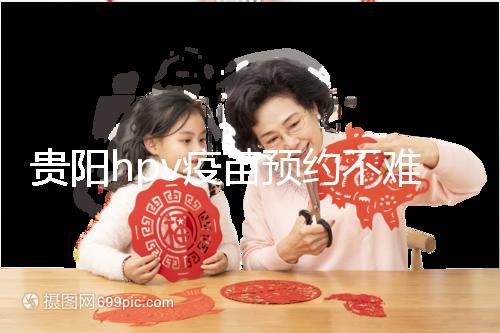 貴陽hpv疫苗預約不難，看完白云、南明區接種點可快人一步