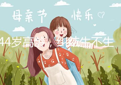 44歲高齡，糾結(jié)生不生育二胎，試管嬰兒醫(yī)生這樣說···