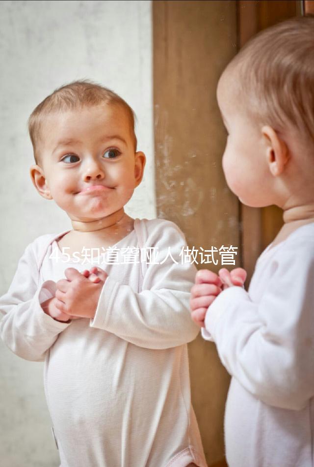 45s知道聾啞人做試管能活多久，80歲能不能一目了然？