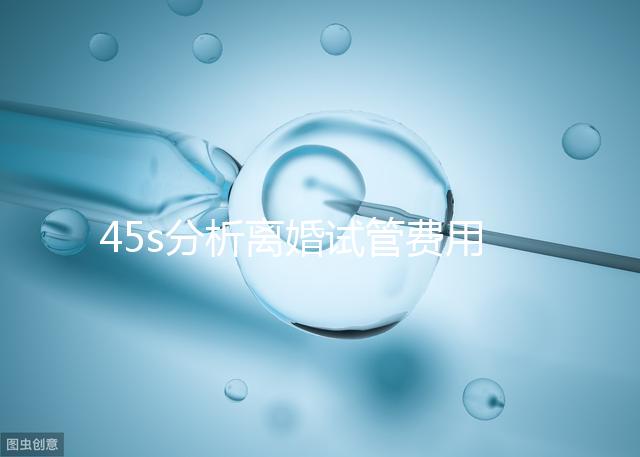 45s分析離婚試管費用的女性要不要給，怎么處理不知道