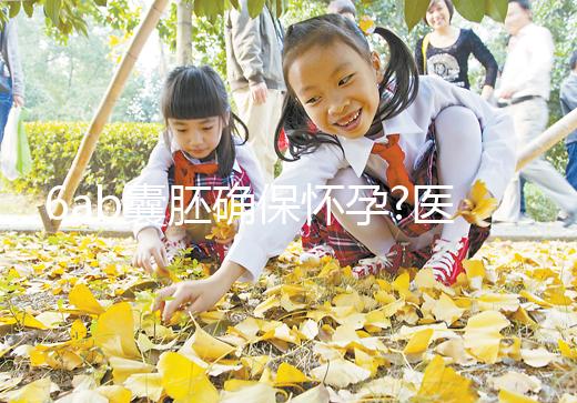 6ab囊胚確保懷孕?醫(yī)生:僅移植成功率高,并非一定成功