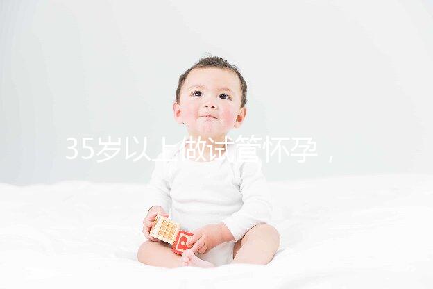 35歲以上做試管懷孕，妊娠風(fēng)險提前知
