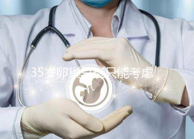 35歲卵巢早衰只能考慮供卵試管嬰兒嗎？