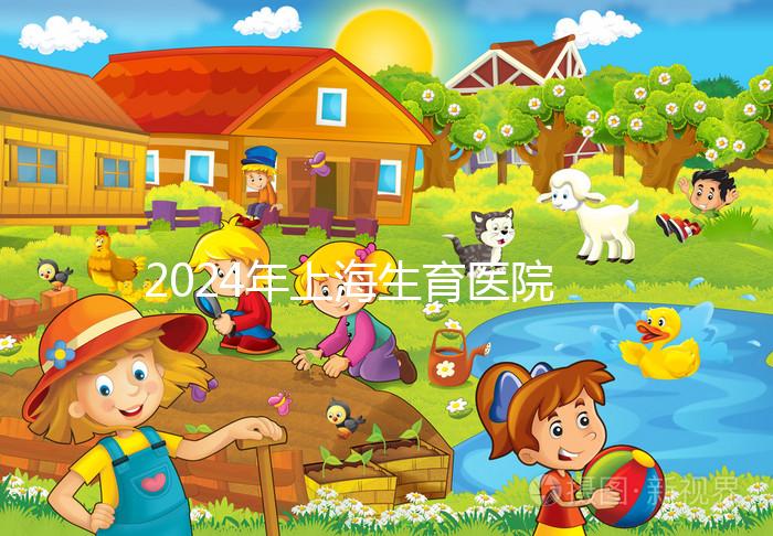 2024年上海生育醫(yī)院名單公布，上海婦幼婦產科排名前十