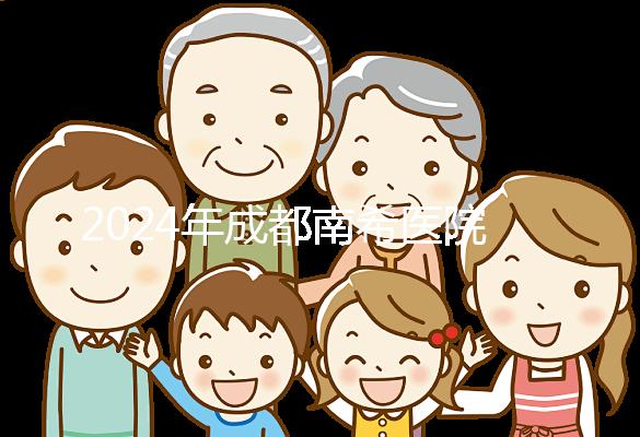 2024年成都南希醫(yī)院做一次試管嬰兒需要多少錢?費(fèi)用明細(xì)表!