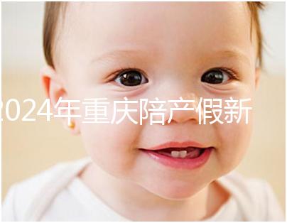 2024年重慶陪產(chǎn)假新規(guī)定休幾天解讀,想造萬州延長進度嗎?