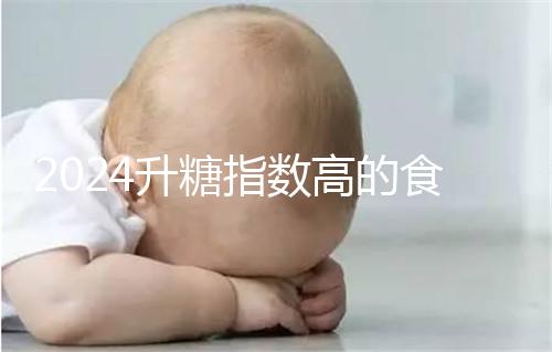 2024升糖指數高的食物一覽表，孕期高血糖孕婦必忌口