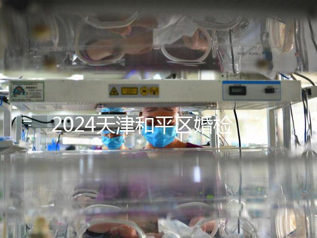 2024天津和平區婚檢預約并不難！最重要的是找到免費醫院！