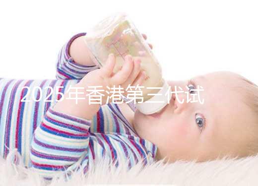 2025年香港第三代試管一共花多少錢看這里：六個(gè)步驟明細(xì)統(tǒng)統(tǒng)解讀