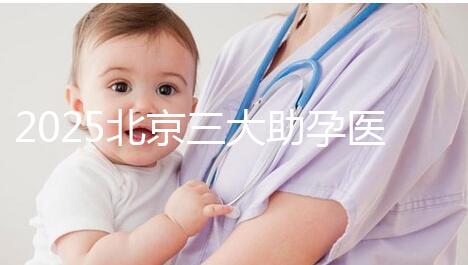 2025北京三大助孕醫院盤點，幫您實現生育健康孩子的心愿