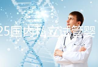 2025國內私立試管嬰兒醫院排名更新，十大試管嬰兒醫院名單匯總！